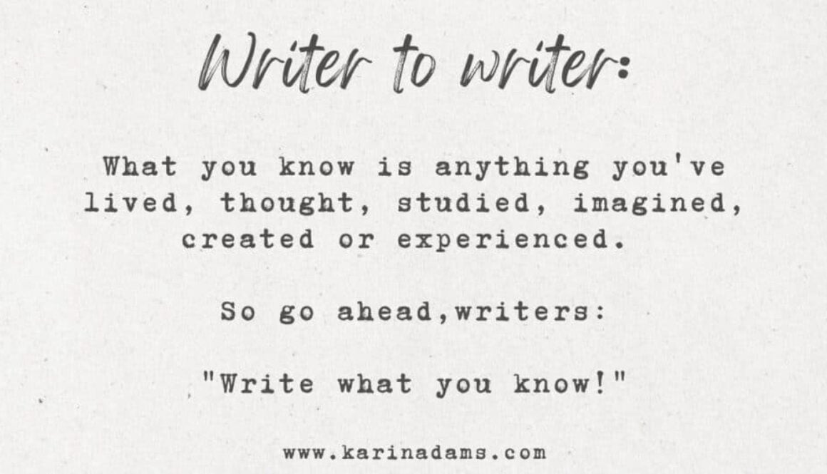 a motivational note for writers that reads Writer to Writer: What you know is anything you've imagined, lived, thought, studies, imagined, created or experienced. So go ahead writers: "Write what you know!"
